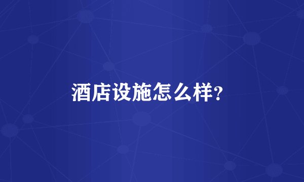 酒店设施怎么样？