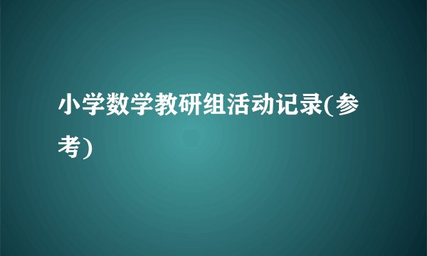 小学数学教研组活动记录(参考)