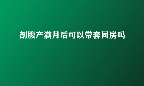 剖腹产满月后可以带套同房吗