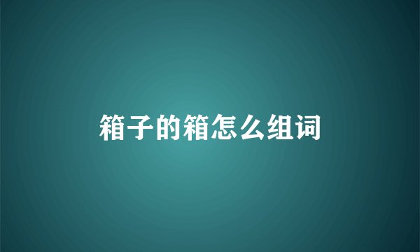 箱子的箱怎么组词