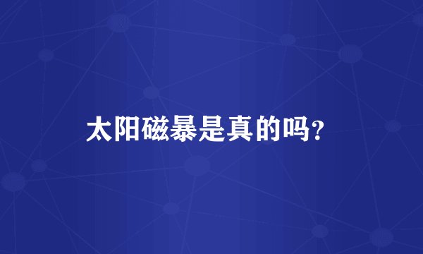 太阳磁暴是真的吗？