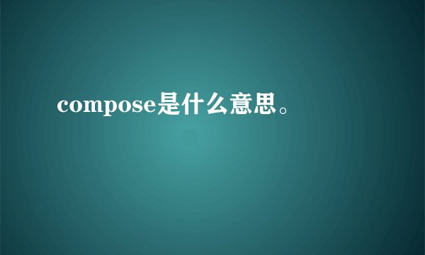 compose是什么意思。