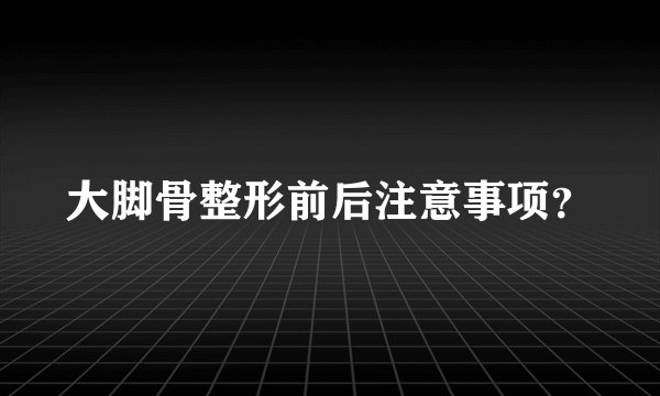 大脚骨整形前后注意事项？