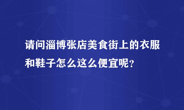 请问淄博张店美食街上的衣服和鞋子怎么这么便宜呢?