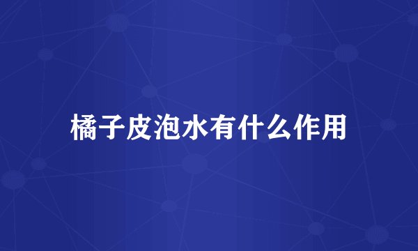 橘子皮泡水有什么作用