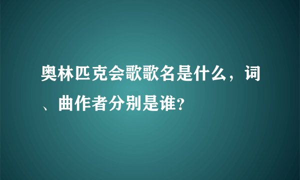 奥林匹克会歌歌名是什么,词、曲作者分别是谁?