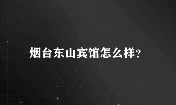 烟台东山宾馆怎么样？