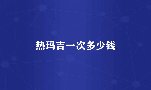 热玛吉一次多少钱
