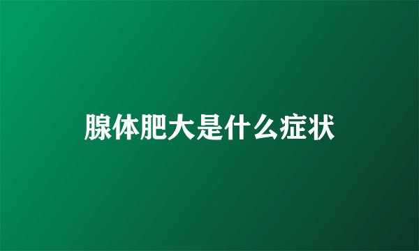 腺体肥大是什么症状