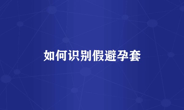 如何识别假避孕套