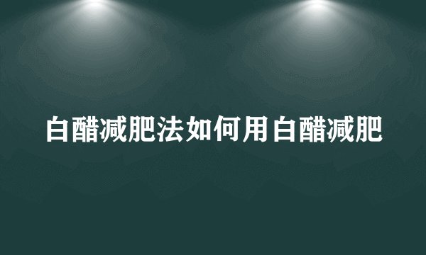 白醋减肥法如何用白醋减肥