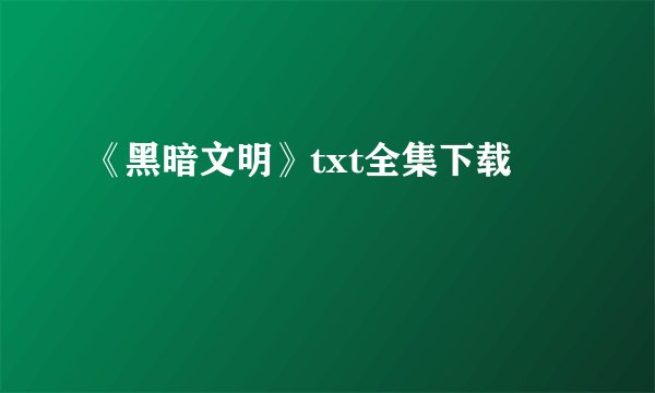 《黑暗文明》txt全集下载
