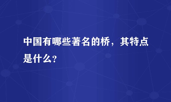 中国有哪些著名的桥,其特点是什么?