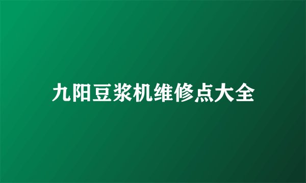 九阳豆浆机维修点大全