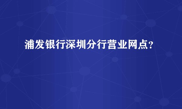 浦发银行深圳分行营业网点？