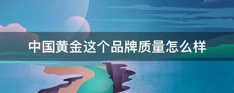 中国黄金这个品牌质量怎么样