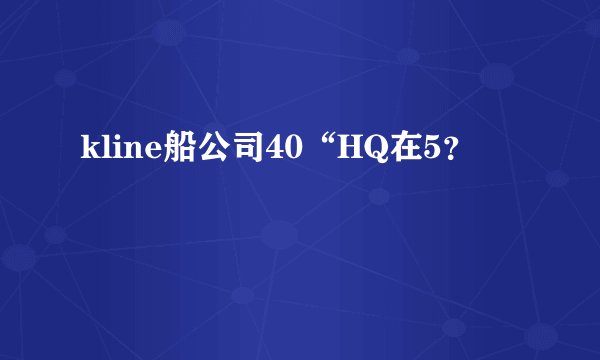 kline船公司40“HQ在5?
