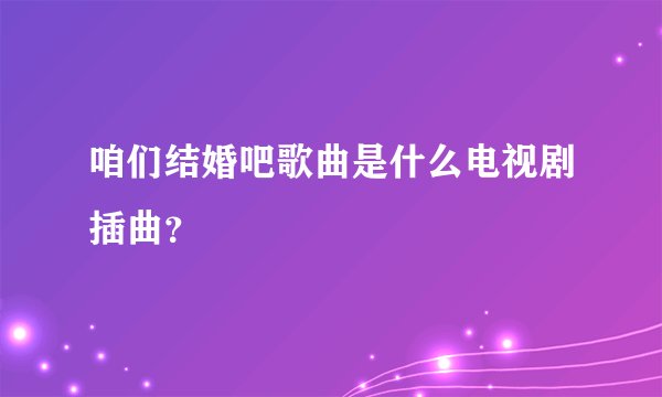 咱们结婚吧歌曲是什么电视剧插曲？
