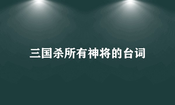 三国杀所有神将的台词