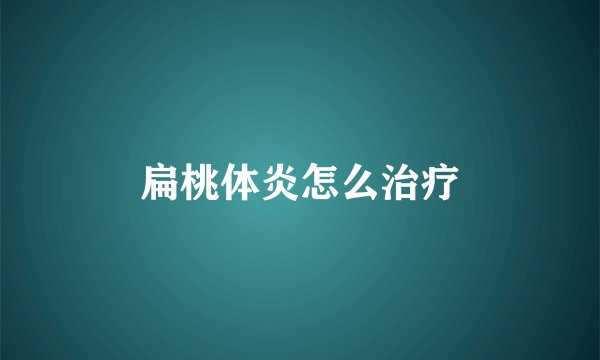 扁桃体炎怎么治疗
