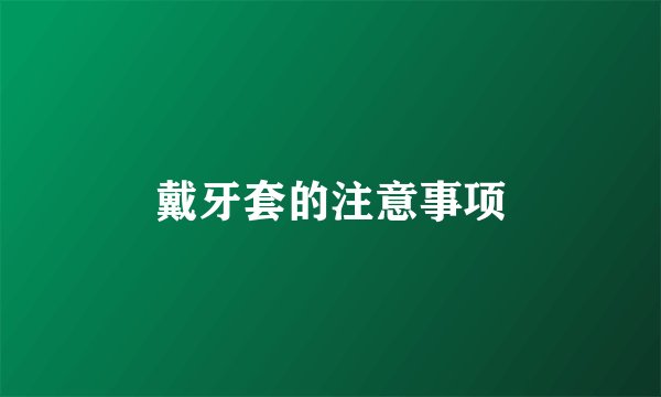 戴牙套的注意事项