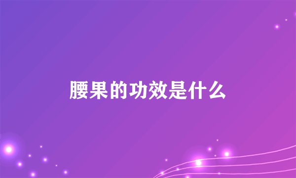 腰果的功效是什么