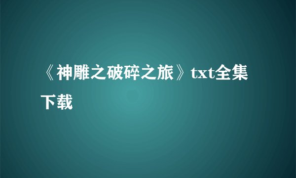 《神雕之破碎之旅》txt全集下载