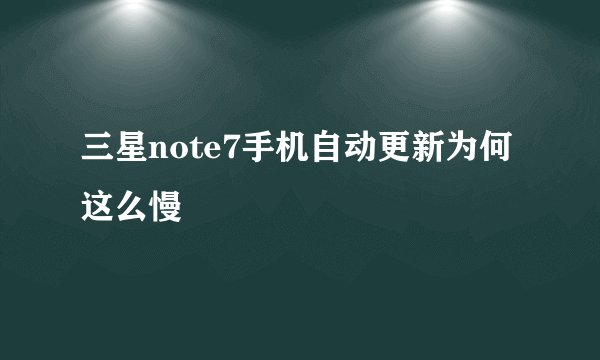 三星note7手机自动更新为何这么慢