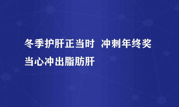 冬季护肝正当时 冲刺年终奖当心冲出脂肪肝