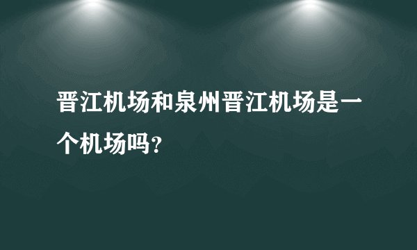 晋江机场和泉州晋江机场是一个机场吗？
