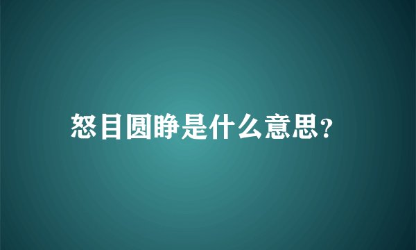 怒目圆睁是什么意思？