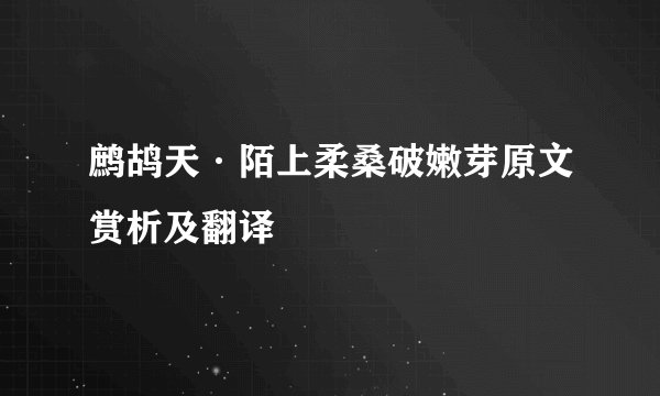 鹧鸪天·陌上柔桑破嫩芽原文赏析及翻译