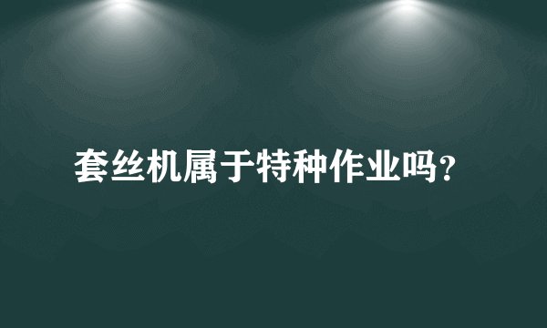 套丝机属于特种作业吗?