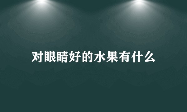 对眼睛好的水果有什么