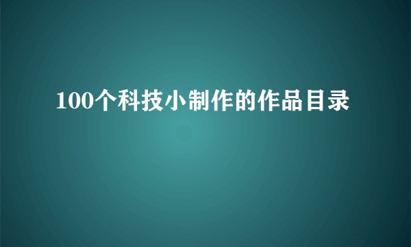 100个科技小制作的作品目录