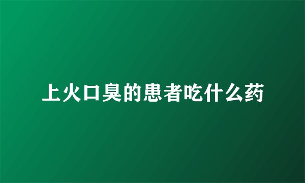 上火口臭的患者吃什么药