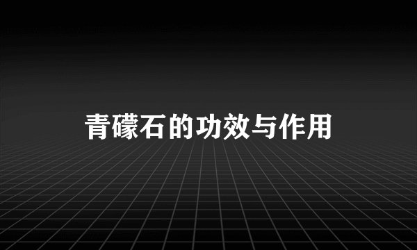 青礞石的功效与作用