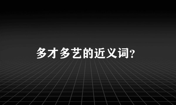 多才多艺的近义词？