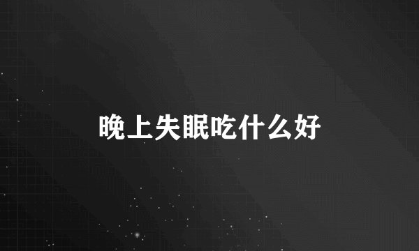 晚上失眠吃什么好