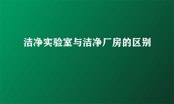 洁净实验室与洁净厂房的区别
