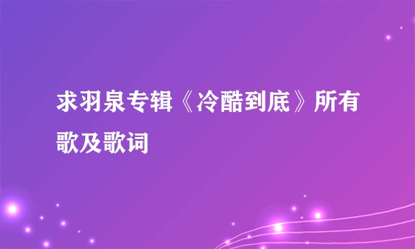 求羽泉专辑《冷酷到底》所有歌及歌词