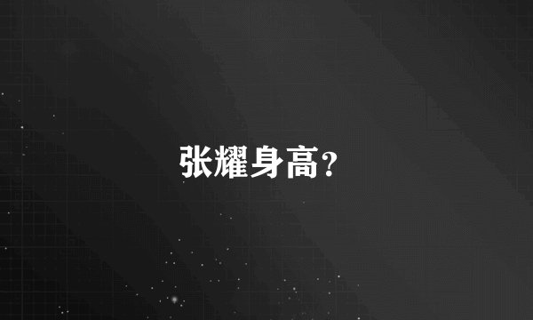 张耀身高？