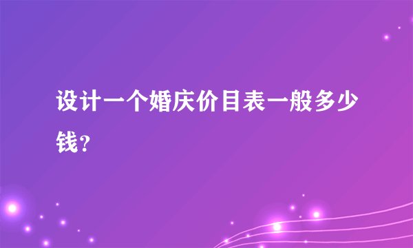 设计一个婚庆价目表一般多少钱？