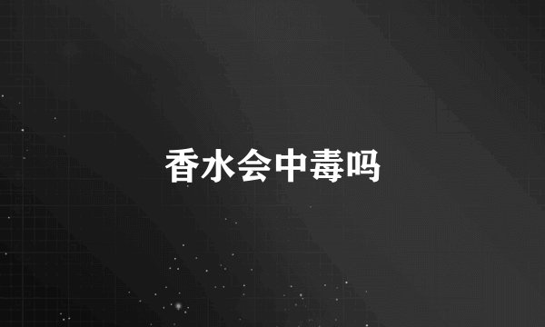 香水会中毒吗