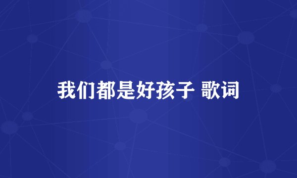 我们都是好孩子 歌词