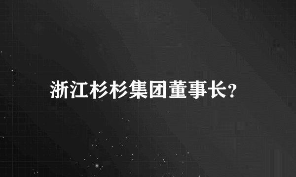 浙江杉杉集团董事长？
