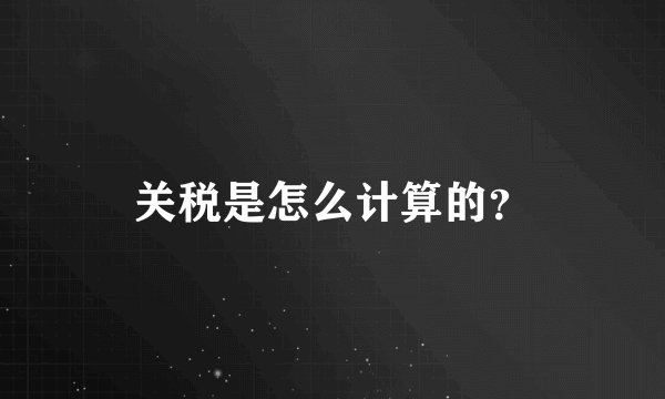 关税是怎么计算的?
