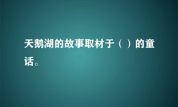 天鹅湖的故事取材于（）的童话。