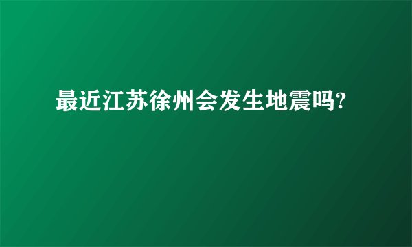 最近江苏徐州会发生地震吗?