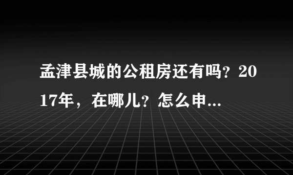孟津县城的公租房还有吗?2017年,在哪儿?怎么申请?去哪申请,着急。